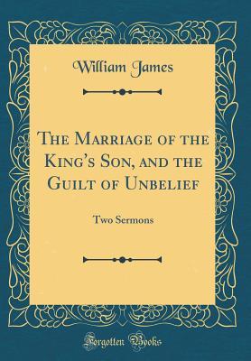 Read Online The Marriage of the King's Son, and the Guilt of Unbelief: Two Sermons (Classic Reprint) - William James file in ePub