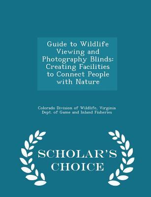 Full Download Guide to Wildlife Viewing and Photography Blinds: Creating Facilities to Connect People with Nature - Scholar's Choice Edition - Colorado Division of Wildlife | PDF