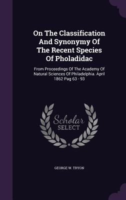 Download On the Classification and Synonymy of the Recent Species of Pholadidac: From Proceedings of the Academy of Natural Sciences of Philadelphia. April 1862 Pag 63 - 93 - George Washington Tryon | ePub