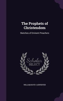 Full Download The Prophets of Christendom: Sketches of Eminent Preachers - William Boyd Carpenter | ePub