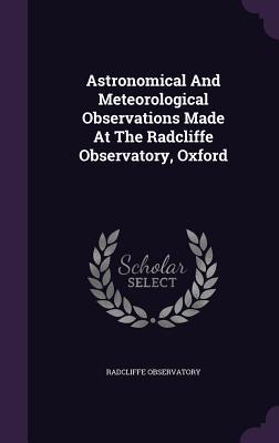 Read Astronomical and Meteorological Observations Made at the Radcliffe Observatory, Oxford - Radcliffe Observatory | ePub