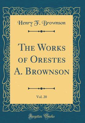 Read Online The Works of Orestes A. Brownson, Vol. 20 (Classic Reprint) - Henry F Brownson file in PDF