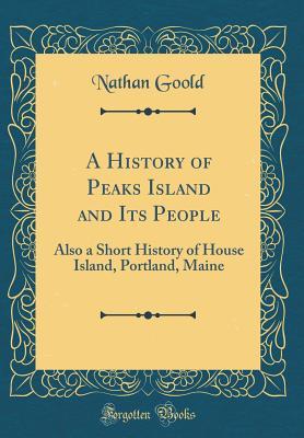 Read A History of Peaks Island and Its People: Also a Short History of House Island, Portland, Maine (Classic Reprint) - Nathan Goold | ePub