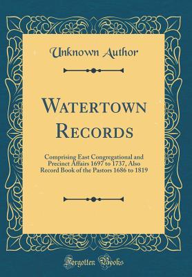 Read Online Watertown Records, Vol. 4: Comprising East Congregational and Precinct Affairs 1697 to 1737, Also Record Book of the Pastors 1686 to 1819 (Classic Reprint) - Unknown file in ePub