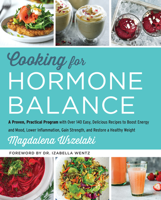 Full Download Cooking for Hormone Balance: A Proven, Practical Program with Over 125 Easy, Delicious Recipes to Boost Energy and Mood, Lower Inflammation, Gain Strength, and Restore a Healthy Weight - Magdalena Wszelaki | PDF