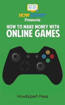 Read How To Make Money With Online Games: Your Step-By-Step Guide To Making Money With Online Games - HowExpert Press file in ePub