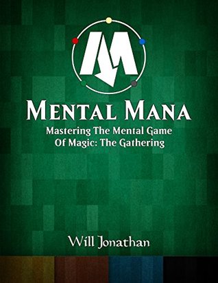 Read Mental Mana - Mastering The Mental Game Of Magic: The Gathering - Will Jonathan | PDF