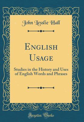 Read Online English Usage: Studies in the History and Uses of English Words and Phrases (Classic Reprint) - John Lesslie Hall file in PDF