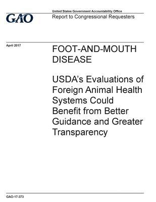 Read Online Foot-And-Mouth Disease: USDA's Evaluations of Foreign Animal Health Systems Could Benefit from Better Guidance and Greater Transparency - U.S. Government Accountability Office | ePub