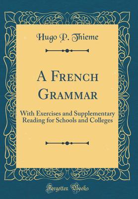 Full Download A French Grammar: With Exercises and Supplementary Reading for Schools and Colleges (Classic Reprint) - Hugo P Thieme | ePub