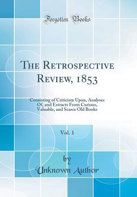 Full Download The Retrospective Review, 1853, Vol. 1: Consisting of Criticism Upon, Analyses Of, and Extracts from Curious, Valuable, and Scarce Old Books (Classic Reprint) - Unknown | PDF