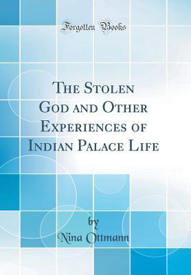 Full Download The Stolen God and Other Experiences of Indian Palace Life (Classic Reprint) - Nina Ottmann file in PDF