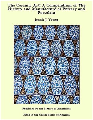 Full Download The Ceramic Art: A Compendium of The History and Manufacture of Pottery and Porcelain - Jennie J. Young file in ePub