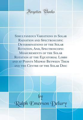 Full Download Simultaneous Variations in Solar Radiation and Spectroscopic Determinations of the Solar Rotation, And, Spectroscopic Measurements of the Solar Rotation at the Equatorial Limbs and at Points Midway Between Them and the Centre of the Solar Disc - Ralph Emerson Delury file in ePub