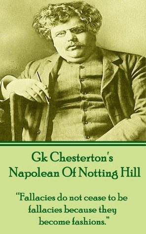 Read Online Napolean Of Notting Hill: “Fallacies do not cease to be fallacies because they become fashions.” - G.K. Chesterton | PDF
