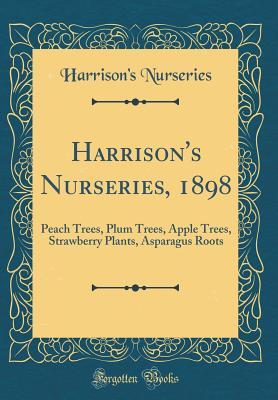 Full Download Harrison's Nurseries, 1898: Peach Trees, Plum Trees, Apple Trees, Strawberry Plants, Asparagus Roots (Classic Reprint) - Harrison's Nurseries (Berlin, MD) file in PDF
