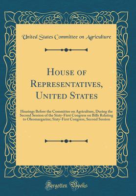 Read Online House of Representatives, United States: Hearings Before the Committee on Agriculture, During the Second Session of the Sixty-First Congress on Bills Relating to Oleomargarine; Sixty-First Congress, Second Session (Classic Reprint) - United States Committee on Agriculture | ePub