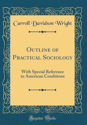 Full Download Outline of Practical Sociology: With Special Reference to American Conditions (Classic Reprint) - Carroll Davidson Wright | PDF
