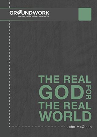 Read Online The Real God for the Real World (Groundwork Everyday Book 2) - John McClean | ePub