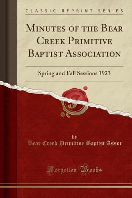 Download Minutes of the Bear Creek Primitive Baptist Association: Spring and Fall Sessions 1923 (Classic Reprint) - Bear Creek Primitive Baptist Assoc file in PDF