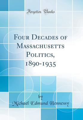 Full Download Four Decades of Massachusetts Politics, 1890-1935 (Classic Reprint) - M E Hennessy file in PDF