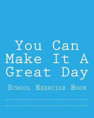 Read Online You Can Make It a Great Day: School Exercise Book -  | ePub