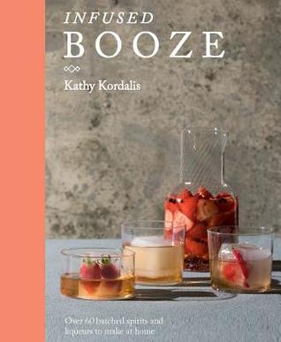 Read Online Infused Booze: Over 60 Batched Spririts and Liqueurs to Make at Home - Kathy Kordalis | ePub