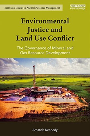 Read Environmental Justice and Land Use Conflict: The governance of mineral and gas resource development (Earthscan Studies in Natural Resource Management) - Amanda Kennedy | ePub