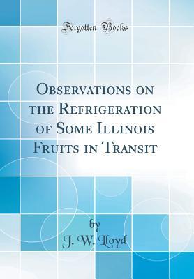 Read Online Observations on the Refrigeration of Some Illinois Fruits in Transit (Classic Reprint) - John William Lloyd | ePub