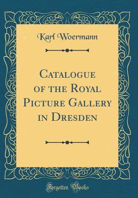 Read Online Catalogue of the Royal Picture Gallery in Dresden (Classic Reprint) - Karl Woermann file in PDF