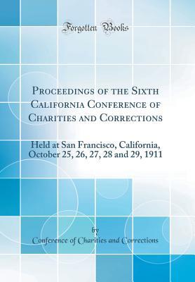Download Proceedings of the Sixth California Conference of Charities and Corrections: Held at San Francisco, California, October 25, 26, 27, 28 and 29, 1911 (Classic Reprint) - Conference of Charities and Corrections | ePub