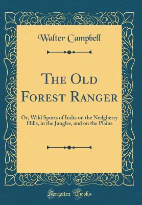 Read Online The Old Forest Ranger: Or, Wild Sports of India on the Neilgherry Hills, in the Jungles, and on the Plains (Classic Reprint) - Walter Campbell | PDF