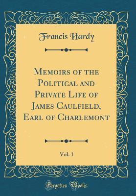 Read Online Memoirs of the Political and Private Life of James Caulfield, Earl of Charlemont, Vol. 1 (Classic Reprint) - Francis Hardy file in PDF