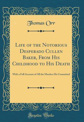 Download Life of the Notorious Desperado Cullen Baker, from His Childhood to His Death: With a Full Account of All the Murders He Committed (Classic Reprint) - Thomas Orr file in ePub