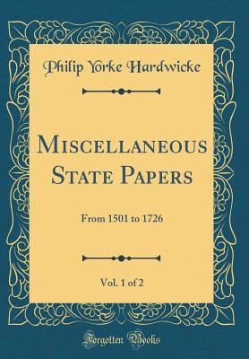 Full Download Miscellaneous State Papers, Vol. 1 of 2: From 1501 to 1726 (Classic Reprint) - Philip Yorke Hardwicke | PDF