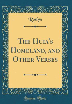 Read The Huia's Homeland, and Other Verses (Classic Reprint) - Roslyn Roslyn | ePub