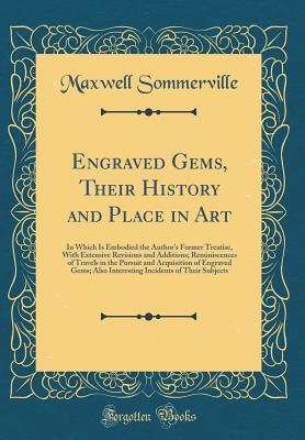 Read Online Engraved Gems, Their History and Place in Art: In Which Is Embodied the Author's Former Treatise, with Extensive Revisions and Additions; Reminiscences of Travels in the Pursuit and Acquisition of Engraved Gems; Also Interesting Incidents of Their Subject - Maxwell Sommerville | PDF
