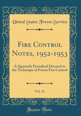 Read Fire Control Notes, 1952-1953, Vol. 13: A Quarterly Periodical Devoted to the Technique of Forest Fire Control (Classic Reprint) - United States Forest Service file in PDF