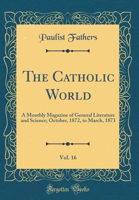 Read Online The Catholic World, Vol. 16: A Monthly Magazine of General Literature and Science; October, 1872, to March, 1873 (Classic Reprint) - Paulist Fathers | ePub