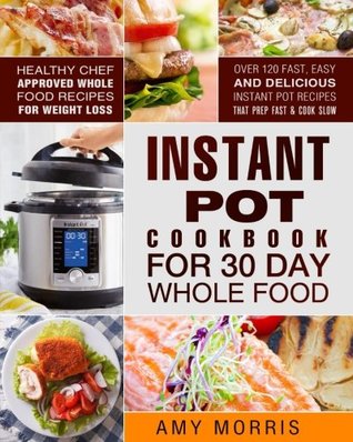 Full Download Instant Pot Cookbook for 30 Day Whole Food: Healthy Chef Approved Whole Food Recipes for Weight Loss - Over 120 Fast, Easy and Delicious Instant Pot Recipes That Prep Fast & Cook Slow - Amy Morris file in PDF