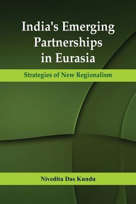 Read Online India's Emerging Partnerships in Eurasia: Strategies of New Regionalism - Nivedita Kun | ePub