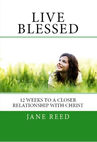 Download Live Blessed: 12 Weeks to a Closer Relationship with Christ - Jane Reed | PDF