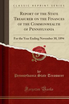 Full Download Report of the State Treasurer on the Finances of the Commonwealth of Pennsylvania: For the Year Ending November 30, 1894 (Classic Reprint) - Pennsylvania State Treasurer file in PDF