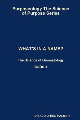 Read Online Purposeology the Science of Purpose Series What's in a Name? the Science of Onomatology - G. Alfred Palmer file in PDF