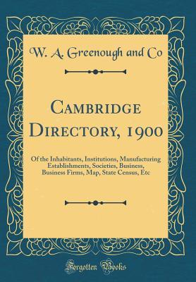 Read Online Cambridge Directory, 1900: Of the Inhabitants, Institutions, Manufacturing Establishments, Societies, Business, Business Firms, Map, State Census, Etc (Classic Reprint) - W a Greenough and Co file in ePub