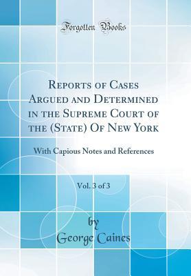 Full Download Reports of Cases Argued and Determined in the Supreme Court of the (State) of New York, Vol. 3 of 3: With Capious Notes and References (Classic Reprint) - George Caines | PDF