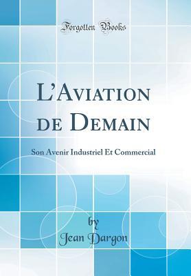 Download L'Aviation de Demain: Son Avenir Industriel Et Commercial (Classic Reprint) - Jean Dargon | PDF