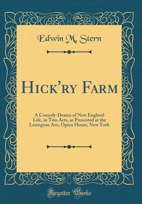 Full Download Hick'ry Farm: A Comedy-Drama of New England Life, in Two Acts, as Presented at the Lexington Ave, Opera House, New York (Classic Reprint) - Edwin M Stern file in PDF