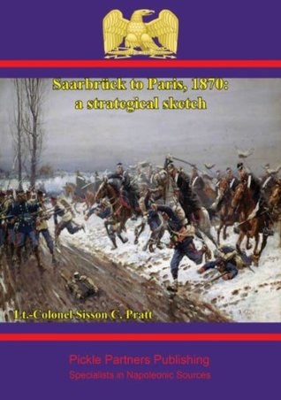 Read Saarbrück to Paris, 1870: a strategical sketch (Special Campaigns Series) - Lt.-Colonel Sisson C. Pratt (Late R.E.) | PDF