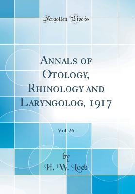 Read Online Annals of Otology, Rhinology and Laryngolog, 1917, Vol. 26 (Classic Reprint) - H W Loeb file in ePub